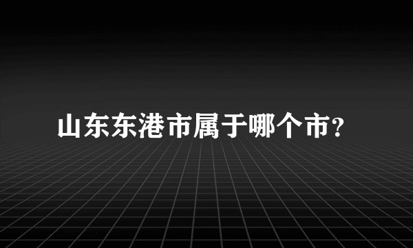 山东东港市属于哪个市？