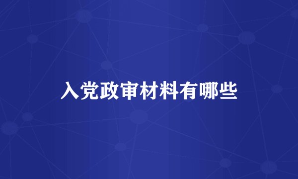 入党政审材料有哪些