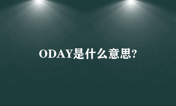 ODAY是什么意思?