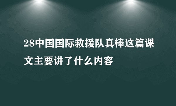 28中国国际救援队真棒这篇课文主要讲了什么内容