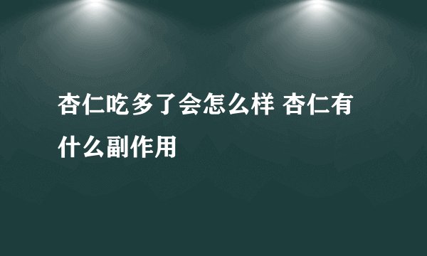 杏仁吃多了会怎么样 杏仁有什么副作用