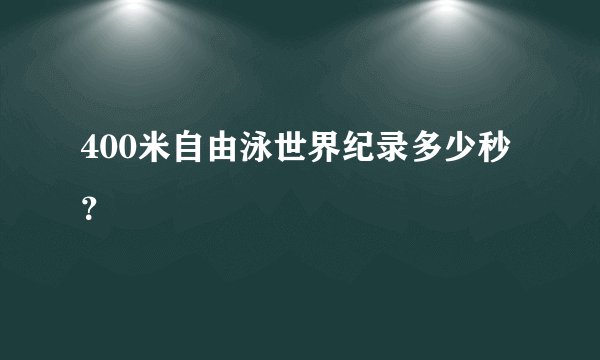 400米自由泳世界纪录多少秒？