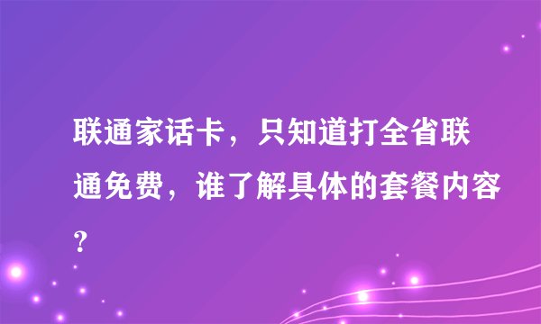 联通家话卡，只知道打全省联通免费，谁了解具体的套餐内容？