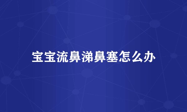 宝宝流鼻涕鼻塞怎么办