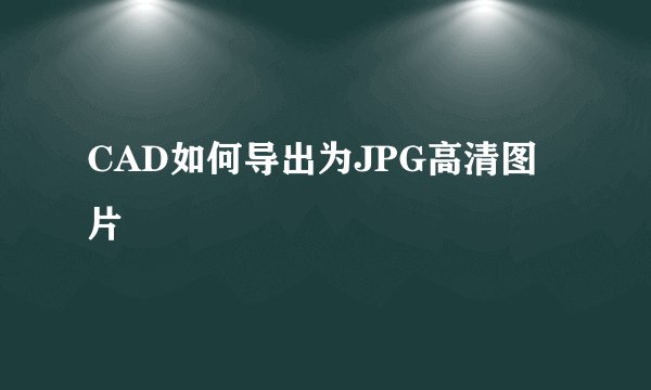 CAD如何导出为JPG高清图片