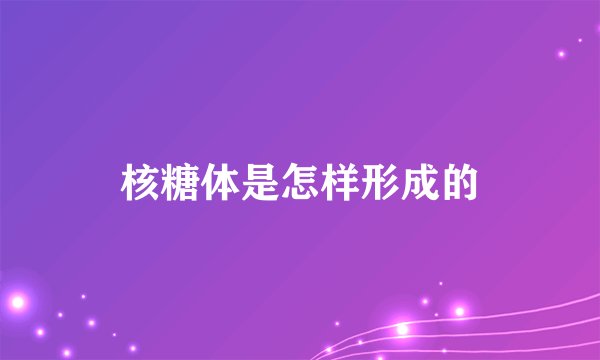 核糖体是怎样形成的