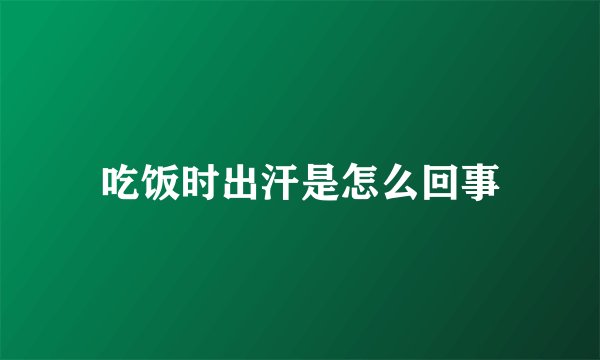 吃饭时出汗是怎么回事
