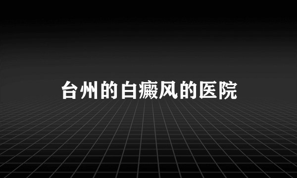 台州的白癜风的医院