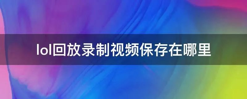 lol回放录制视频保存在哪里