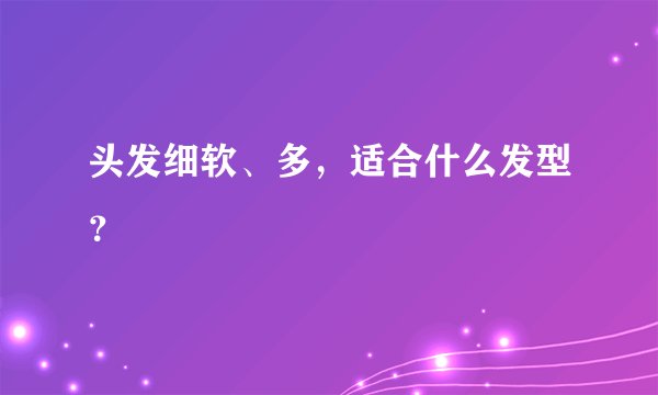 头发细软、多，适合什么发型？