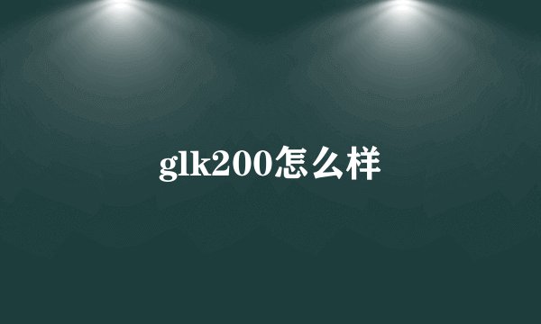 glk200怎么样
