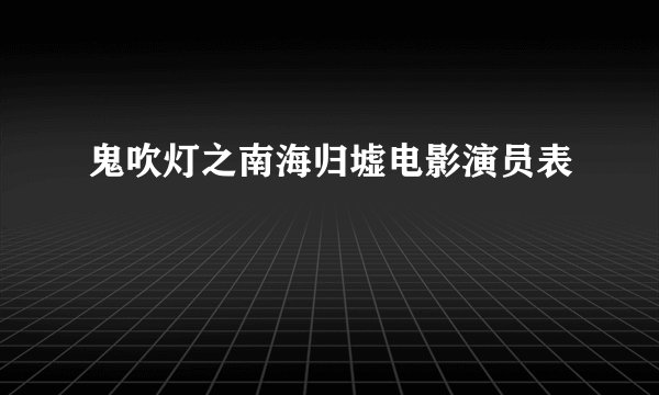 鬼吹灯之南海归墟电影演员表