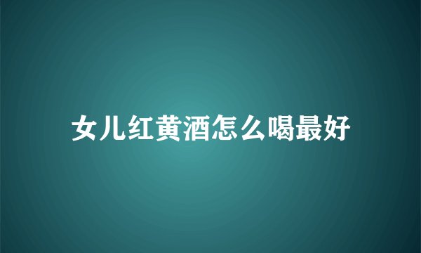 女儿红黄酒怎么喝最好