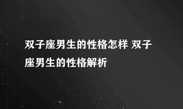 双子座男生的性格怎样 双子座男生的性格解析