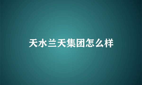 天水兰天集团怎么样