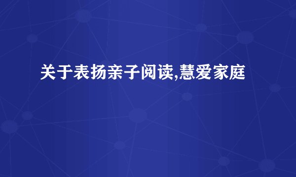 关于表扬亲子阅读,慧爱家庭