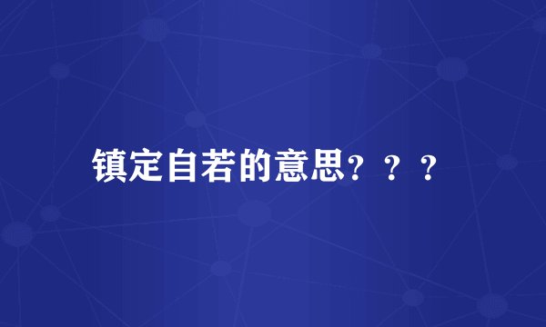 镇定自若的意思？？？