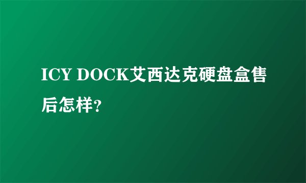 ICY DOCK艾西达克硬盘盒售后怎样？