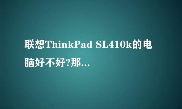 联想ThinkPad SL410k的电脑好不好?那K是什么意思?
