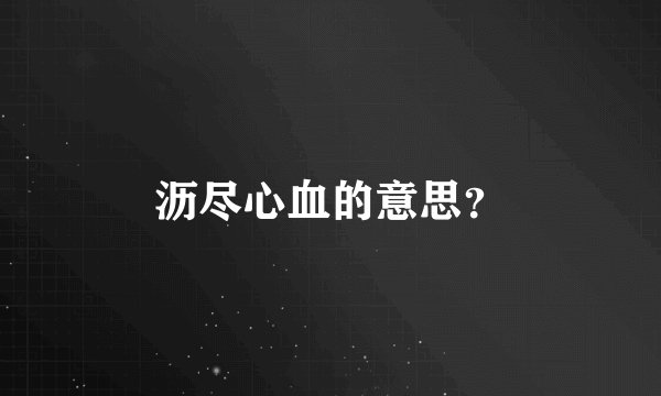 沥尽心血的意思？