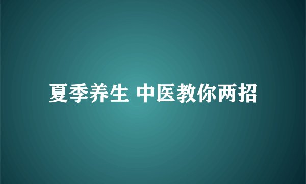 夏季养生 中医教你两招