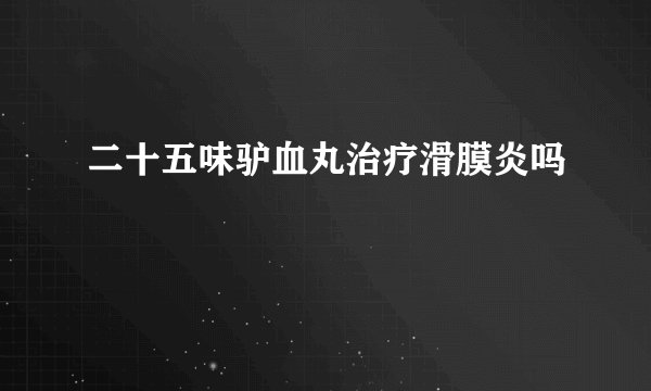 二十五味驴血丸治疗滑膜炎吗