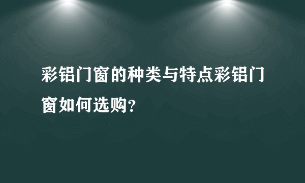 彩铝门窗的种类与特点彩铝门窗如何选购？