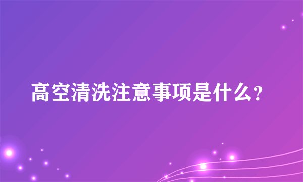 高空清洗注意事项是什么？
