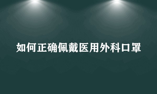 如何正确佩戴医用外科口罩