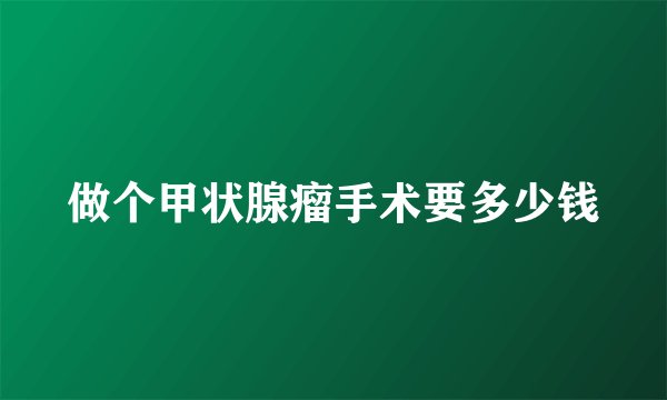 做个甲状腺瘤手术要多少钱