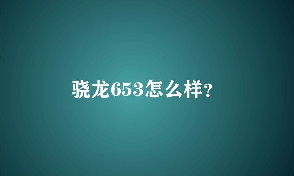 骁龙653怎么样？