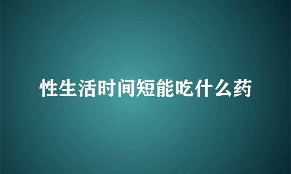 性生活时间短能吃什么药