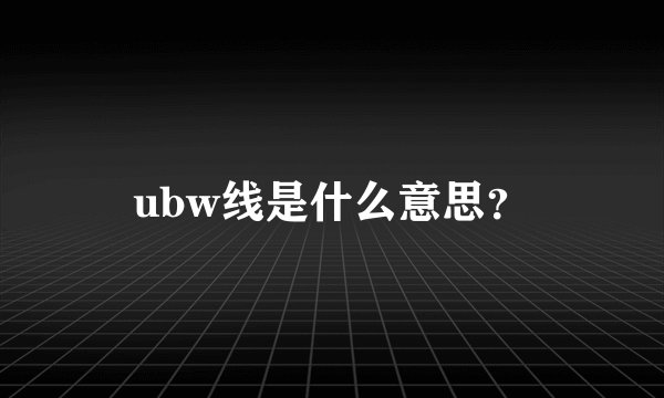 ubw线是什么意思？