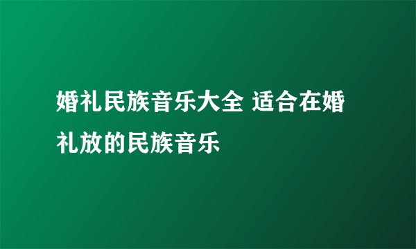 婚礼民族音乐大全 适合在婚礼放的民族音乐