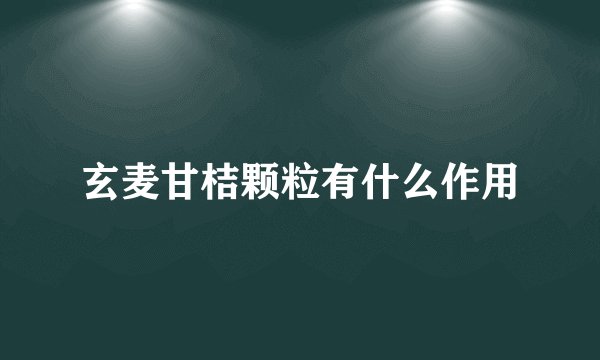 玄麦甘桔颗粒有什么作用