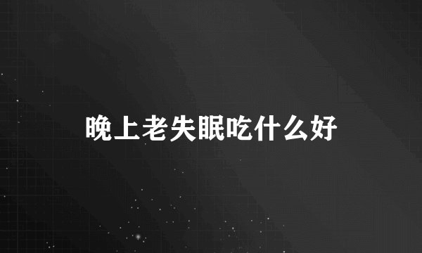 晚上老失眠吃什么好