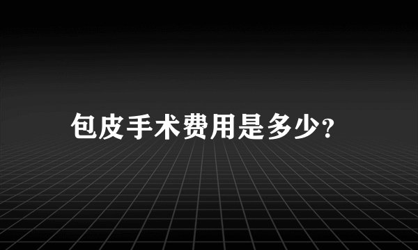 包皮手术费用是多少？
