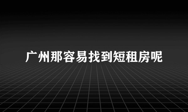 广州那容易找到短租房呢