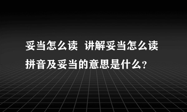妥当怎么读  讲解妥当怎么读拼音及妥当的意思是什么？