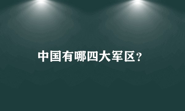 中国有哪四大军区？