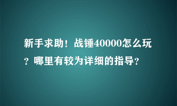 新手求助！战锤40000怎么玩？哪里有较为详细的指导？