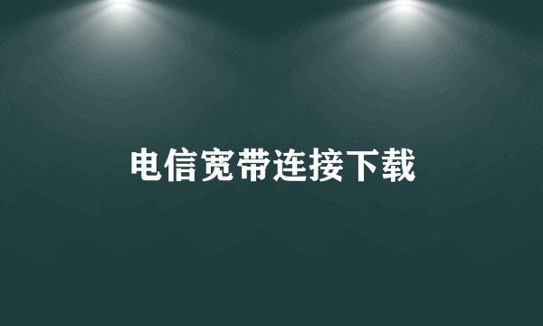 电信宽带连接下载