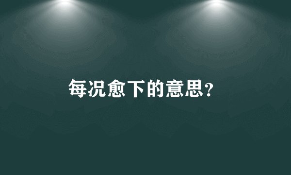每况愈下的意思？