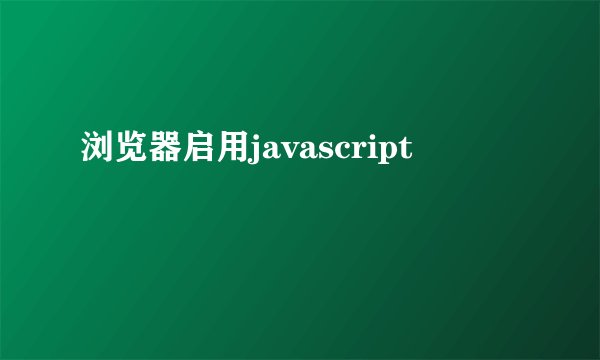 浏览器启用javascript
