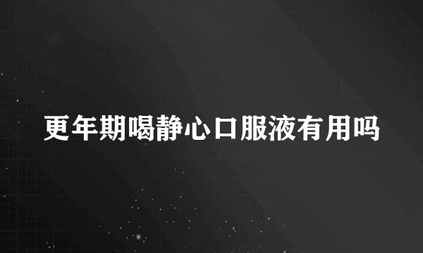更年期喝静心口服液有用吗
