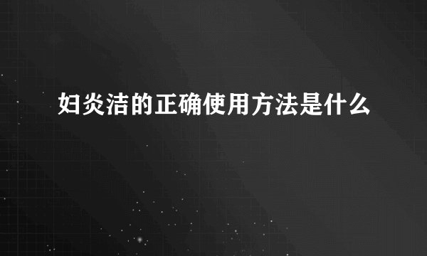 妇炎洁的正确使用方法是什么