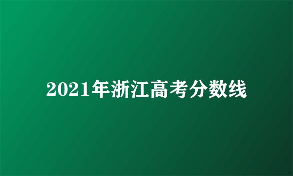 2021年浙江高考分数线