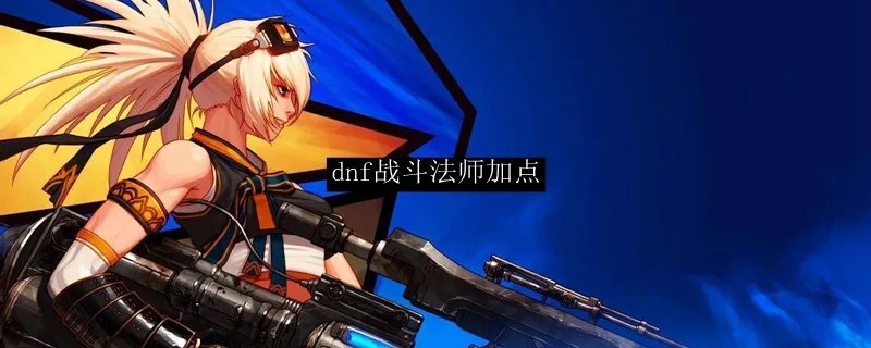 dnf战斗法师加点