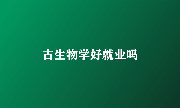 古生物学好就业吗