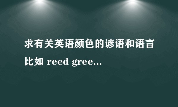 求有关英语颜色的谚语和语言比如 reed green olive navy 等的颜色 英语词语 还要带有英语颜色的谚语是谚语！